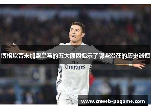 博格坎普未加盟皇马的五大原因揭示了哪些潜在的历史遗憾 博格坎普未加盟皇马的五大原因揭示了哪些潜在的历史遗憾