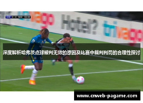 深度解析哈弗茨点球被判无效的原因及比赛中裁判判罚的合理性探讨 深度解析哈弗茨点球被判无效的原因及比赛中裁判判罚的合理性探讨
