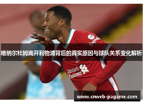 维纳尔杜姆离开利物浦背后的真实原因与球队关系变化解析 维纳尔杜姆离开利物浦背后的真实原因与球队关系变化解析