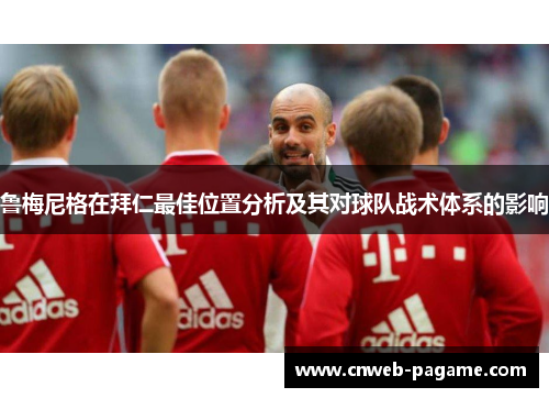 鲁梅尼格在拜仁最佳位置分析及其对球队战术体系的影响 鲁梅尼格在拜仁最佳位置分析及其对球队战术体系的影响