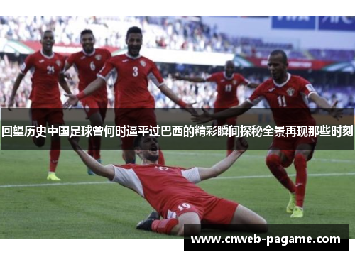 回望历史中国足球曾何时逼平过巴西的精彩瞬间探秘全景再现那些时刻