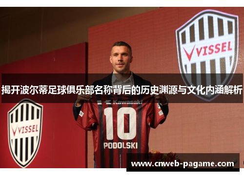 揭开波尔蒂足球俱乐部名称背后的历史渊源与文化内涵解析