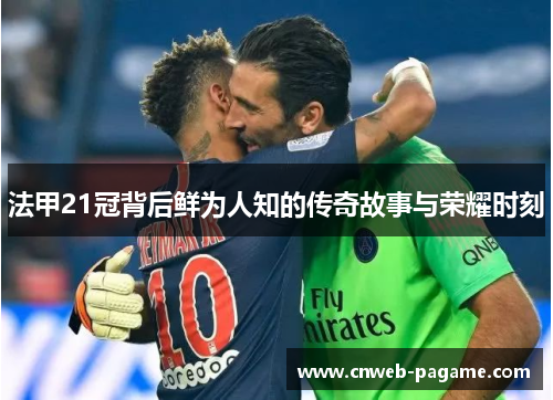 法甲21冠背后鲜为人知的传奇故事与荣耀时刻 法甲21冠背后鲜为人知的传奇故事与荣耀时刻