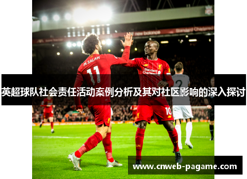英超球队社会责任活动案例分析及其对社区影响的深入探讨 英超球队社会责任活动案例分析及其对社区影响的深入探讨