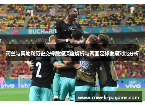 荷兰与奥地利历史交锋数据深度解析与两国足球发展对比分析 荷兰与奥地利历史交锋数据深度解析与两国足球发展对比分析