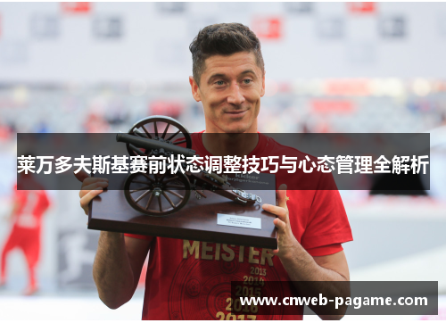 莱万多夫斯基赛前状态调整技巧与心态管理全解析 莱万多夫斯基赛前状态调整技巧与心态管理全解析