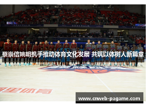 蔡崇信姚明携手推动体育文化发展 共筑以体树人新篇章 蔡崇信姚明携手推动体育文化发展 共筑以体树人新篇章