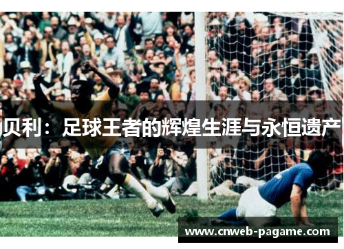 贝利：足球王者的辉煌生涯与永恒遗产