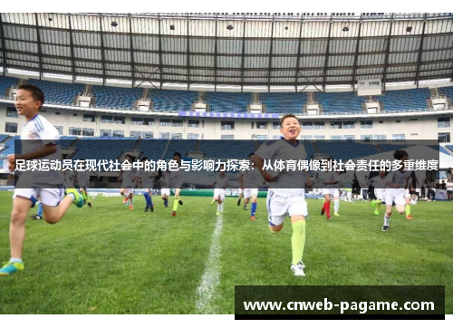 足球运动员在现代社会中的角色与影响力探索：从体育偶像到社会责任的多重维度