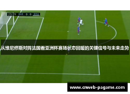 从维尼修斯对阵法国看亚洲杯赛场状态回暖的关键信号与未来走势