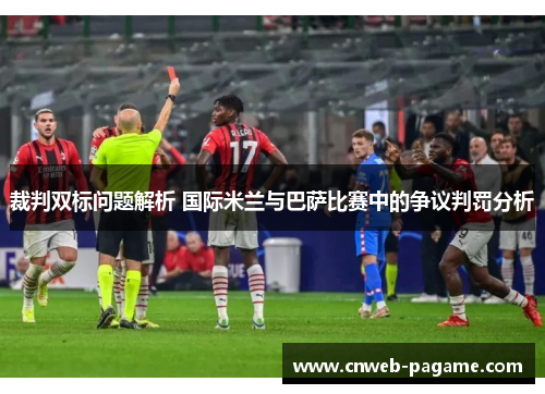 裁判双标问题解析 国际米兰与巴萨比赛中的争议判罚分析