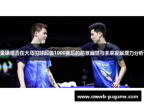 金徐组合在大马羽球超级1000赛后的前景展望与未来发展潜力分析 金徐组合在大马羽球超级1000赛后的前景展望与未来发展潜力分析