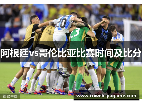 阿根廷vs哥伦比亚比赛时间及比分 阿根廷vs哥伦比亚比赛时间及比分
